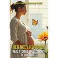 Her Body, Her Baby: Real Stories of Autonomy in Child-birth