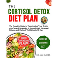 The Cortisol Detox Diet Plan: The Complete Guide to Transforming Your Health with Natural Strategies for Stress Relief, Hormonal Balance, and Optima