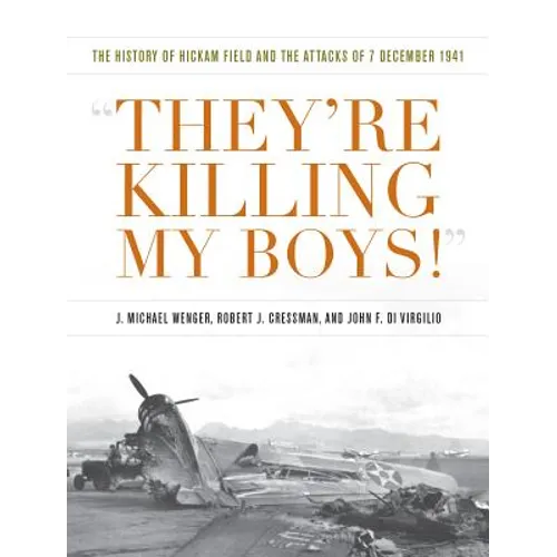 They're Killing My Boys!: The History of Hickam Field and the Attacks of 7 December 1941