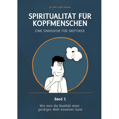Spiritualität für Kopfmenschen - Eine Sinnsuche für Skeptiker (Band 1): Wie man die Realität einer geistigen Welt beweisen kann