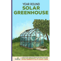 Year Round Solar Greenhouse: Step-By-Step Guide to Design And Build Your Own Passive Solar Greenhouse in as Little as 30 Days Without Drowning in a