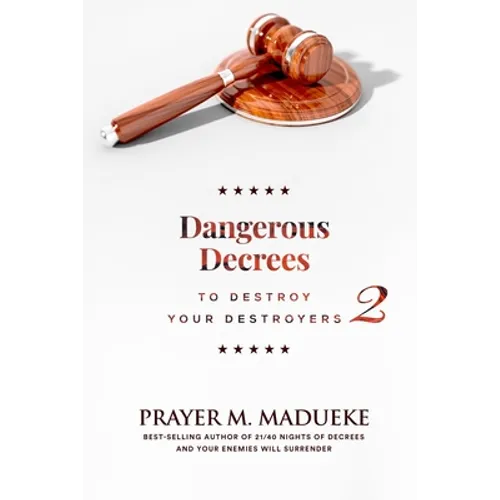 Dangerous Decrees to Destroy Your Destroyers: The Power of Decreeing into the Spiritual Realm: Biblical Principles to Defeat the Devil