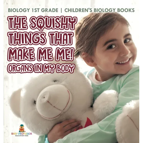 The Squishy Things That Make Me Me! Organs in My Body - Biology 1st Grade Children's Biology Books