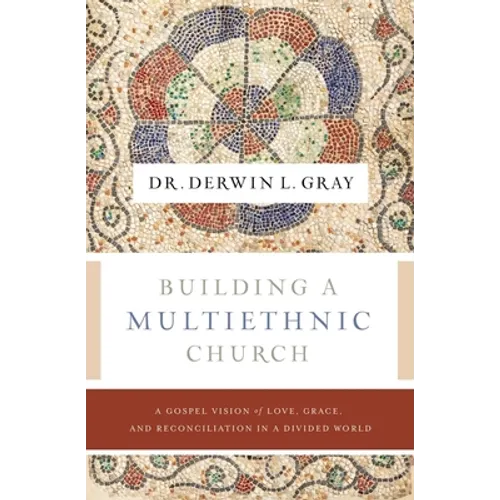 Building a Multiethnic Church: A Gospel Vision of Love, Grace, and Reconciliation in a Divided World