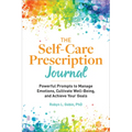 The Self-Care Prescription Journal: Powerful Prompts to Manage Emotions, Cultivate Well-Being, and Achieve Your Goals
