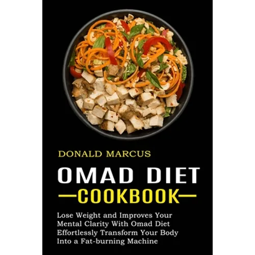 Omad Diet Cookbook: Effortlessly Transform Your Body Into a Fat-burning Machine (Lose Weight and Improves Your Mental Clarity With Omad Diet)