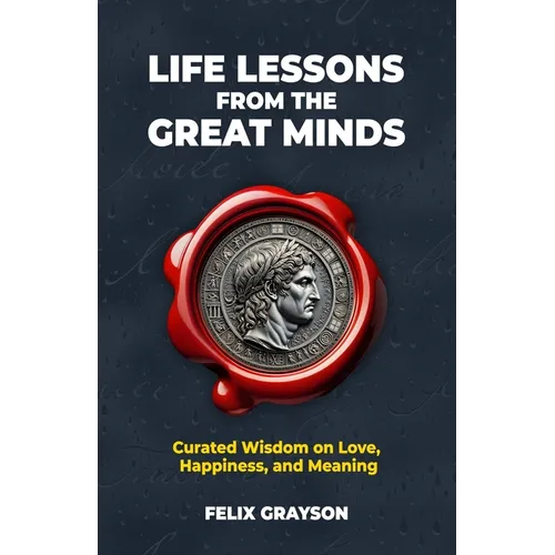 Life Lessons from the Great Minds: Curated Wisdom on Love, Happiness, and Meaning