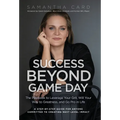 Success Beyond Game Day: The Playbook to Leverage Your Grit, Will Your Way to Greatness, and Go Pro in Life