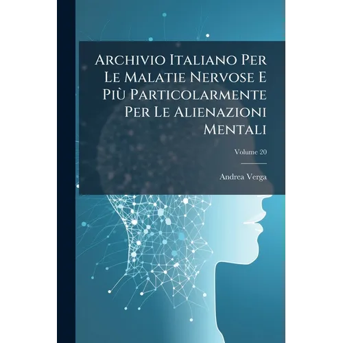 Archivio Italiano Per Le Malatie Nervose E Più Particolarmente Per Le Alienazioni Mentali; Volume 20