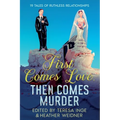 First Comes Love, Then Comes Murder: 19 Tales of Ruthless Relationships