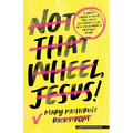 Not That Wheel, Jesus!: Stories from a Faith That Went Off-Road in the Best (and Worst) Possible Ways
