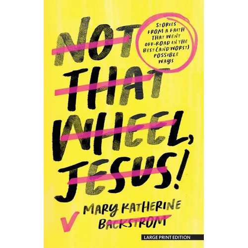 Not That Wheel, Jesus!: Stories from a Faith That Went Off-Road in the Best (and Worst) Possible Ways