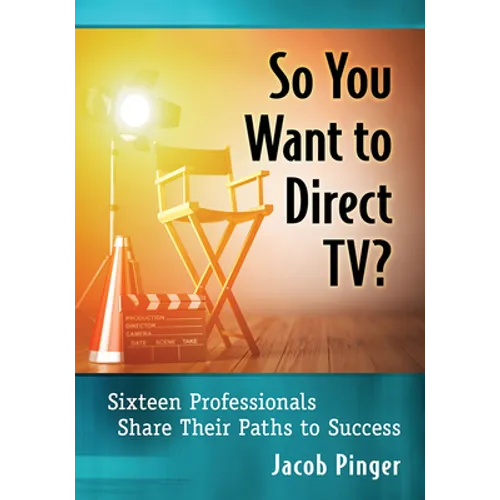 So You Want to Direct TV?: Sixteen Professionals Share Their Paths to Success