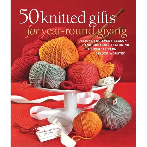 50 Knitted Gifts for Year-Round Giving: Designs for Every Season and Occasion Featuring Universal Yarn Deluxe Worsted