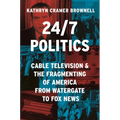 24/7 Politics: Cable Television and the Fragmenting of America from Watergate to Fox News