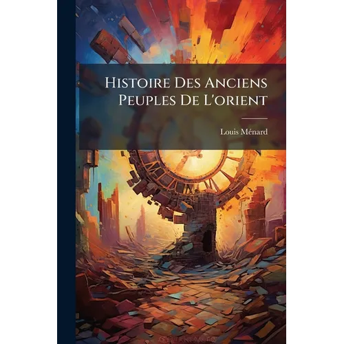 Histoire Des Anciens Peuples De L'orient: Avec De Nombreuses Illustrations D'après Les Monuments Authentiques