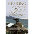 Hearing God's Mighty Whisper: A Nurse's Journey Through the Dark Trenches of Suffering and Loss, Groping for God's Voice, and Searching for Hope and