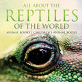 All About the Reptiles of the World - Animal Books Children's Animal Books