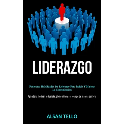Liderazgo: Poderosas habilidades de liderazgo para influir y mejorar la comunicación (Aprender a motivar, influencia, plomo e impulsar ... equipo de m
