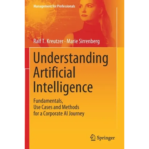Understanding Artificial Intelligence: Fundamentals, Use Cases and Methods for a Corporate AI Journey