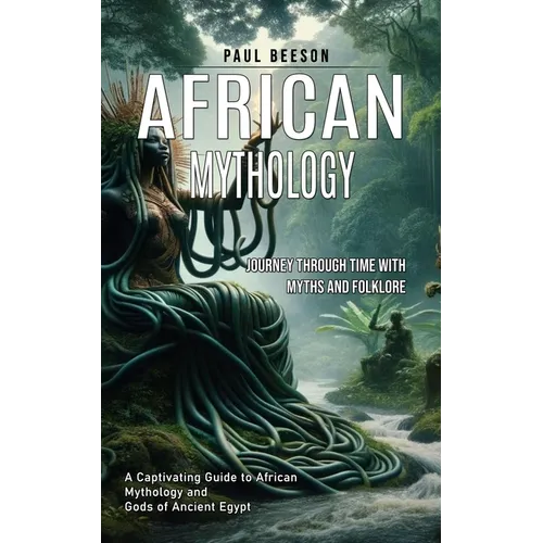 African Mythology: Journey Through Time With Myths and Folklore (A Captivating Guide to African Mythology and Gods of Ancient Egypt)