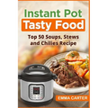 Instant Pot: TASTY FOOD! Top 50 Soups, Stews and Chilies Recipes