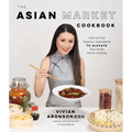 The Asian Market Cookbook: How to Find Superior Ingredients to Elevate Your Asian Home Cooking