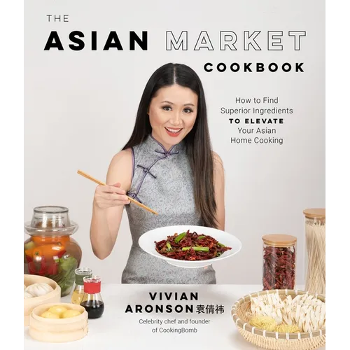 The Asian Market Cookbook: How to Find Superior Ingredients to Elevate Your Asian Home Cooking