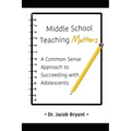 Middle School Teaching Matters: A Commonsense Approach to Succeeding with Adolescents