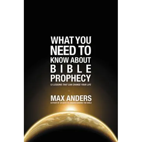 The What You Need to Know About Bible Prophecy: 12 Lessons That Can Change Your Life