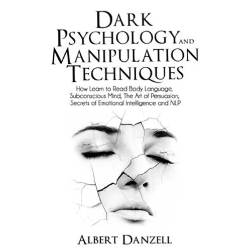 Dark Psychology and Manipulation Techniques: How Learn to Read Body Language, Subconscious Mind, The Art of Persuasion, Secrets of Emotional Intellige