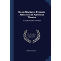 Steele Mackaye, Dynamic Artist Of The American Theatre: An Outline Of His Life Work