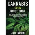 Cannabis Grow Guide Book: Grow Top-Shelf Weed at Home-Step-by-Step Blueprint for Big Yields, Potent Buds, and Indoor/Outdoor Success