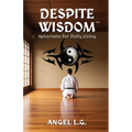Despite Wisdom: Aphorisms For Daily Living