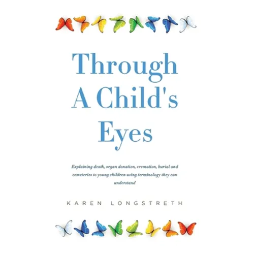 Through A Childs Eyes: Explaining death, organ donation, cremation, burial and cemeteries to young children using terminology they can understand