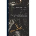 Flour Milling; a Theoretical and Practical Handbook of Flour Manufacture for Millers, Millwrights, Flour-milling Engineers, and Others Engaged in the