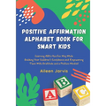 Positive Affirmation Alphabet Book for Smart Kids: Learning ABC the Fun Way While Building Your Children's Confidence and Empowering Them With Gratitu