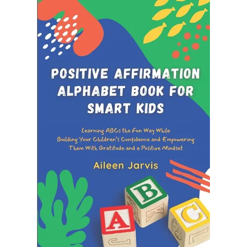 Positive Affirmation Alphabet Book for Smart Kids: Learning ABC the Fun Way While Building Your Children's Confidence and Empowering Them With Gratitu