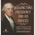 Washington's Presidency and His Policies Early Years of the American Republic Grade 7 American History