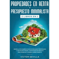 Propiedades en renta y presupuesto minimalista 2 libros en 1: Genera altos ingresos pasivos rentando propiedades y con house flipping + Estrategias de