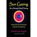 Sun Gazing, Aura Seeing and Naad Hearing: Exercises for Psychic Seeing and Heari