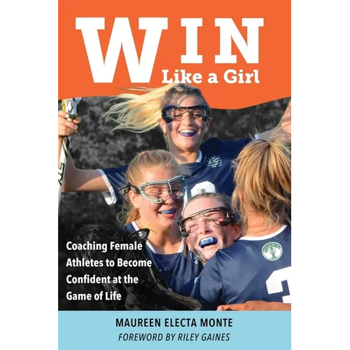 Win Like A Girl: Coaching Female Athletes to Become Confident at the Game of Life