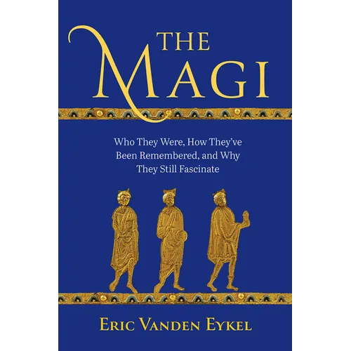 The Magi: Who They Were, How They've Been Remembered, and Why They Still Fascinate