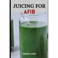 Juicing for Afib: Revitalize Your Heart Health with Nutrient-Packed Juices and Lifestyle Tips