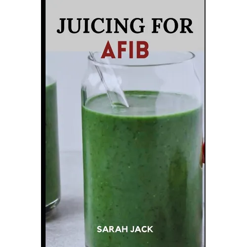 Juicing for Afib: Revitalize Your Heart Health with Nutrient-Packed Juices and Lifestyle Tips