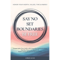 Say No, Set Boundaries, Be Free: Create Guilt-Free Limits with Assertive Communication, Find the Peace you Deserve & Build Reciprocal Relationships Th