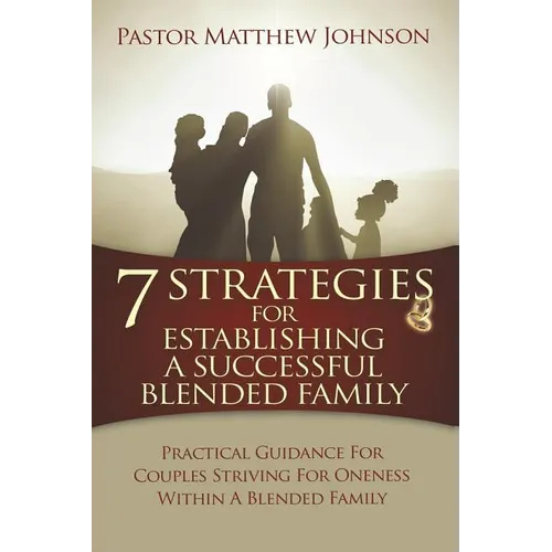 7 Strategies for Establishing a Successful Blended Family: Practical Guidance For Couples Striving For Oneness Within A Blended Family