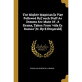 The Mighty Magician [a Play Followed By] 'such Stuff As Dreams Are Made Of', A Drama, Taken From 'vida Es Suenso' [tr. By E.fitzgerald]