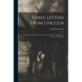 Three Letters From Lincoln: the Letter to Horace Greeley, the Letter to J.C. Conkling, the Letter to Mrs. Bixby