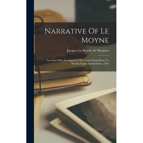 Narrative Of Le Moyne: An Artist Who Accompanied The French Expedition To Florida Under Laudonnière, 1564